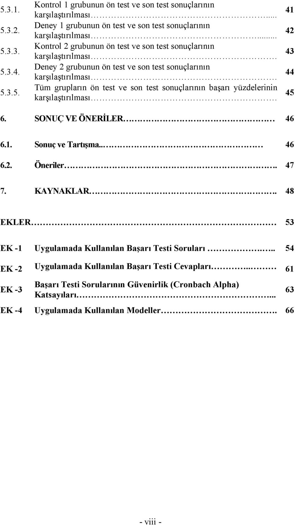 Tüm grupların ön test ve son test sonuçlarının başarı yüzdelerinin karşılaştırılması. 41 42 43 44 45 6. SONUÇ VE ÖNERİLER 46 6.1. Sonuç ve Tartışma.. 46 6.2. Öneriler. 47 7. KAYNAKLAR.