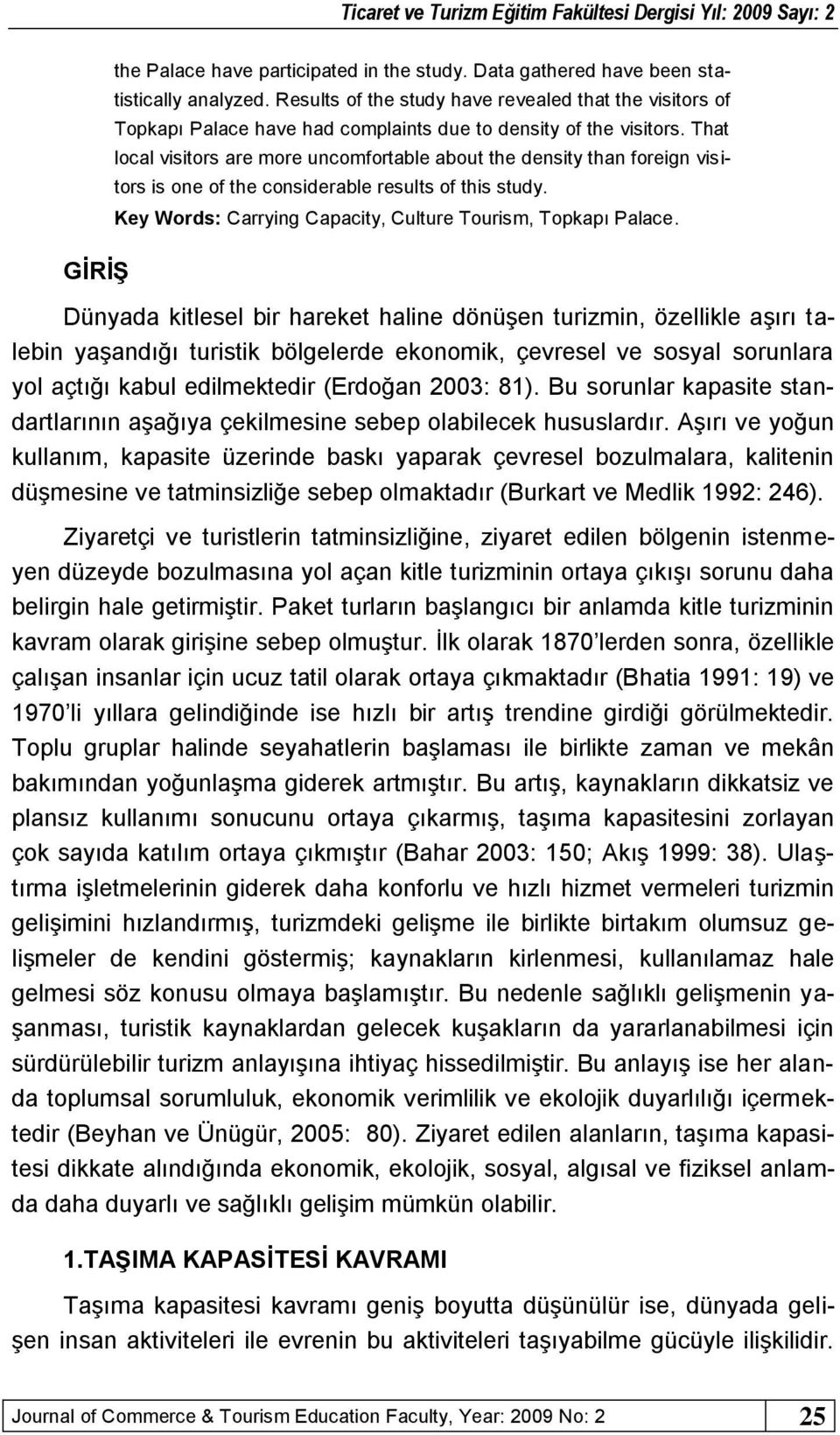 That local visitors are more uncomfortable about the density than foreign visitors is one of the considerable results of this study. Key Words: Carrying Capacity, Culture Tourism, Topkapı Palace.