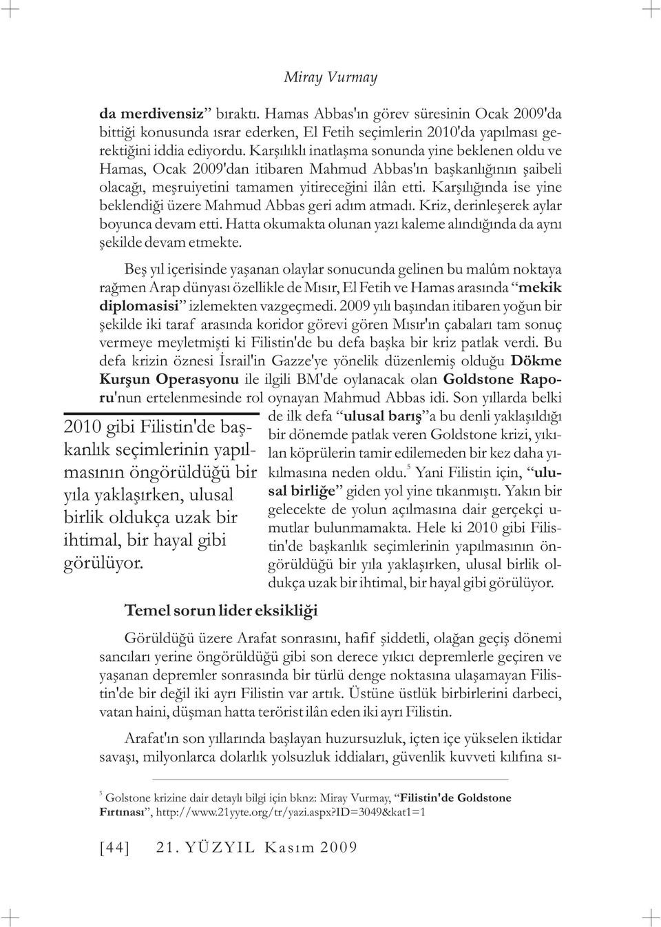 Karþýlýðýnda ise yine beklendiði üzere Mahmud Abbas geri adým atmadý. Kriz, derinleþerek aylar boyunca devam etti. Hatta okumakta olunan yazý kaleme alýndýðýnda da ayný þekilde devam etmekte.