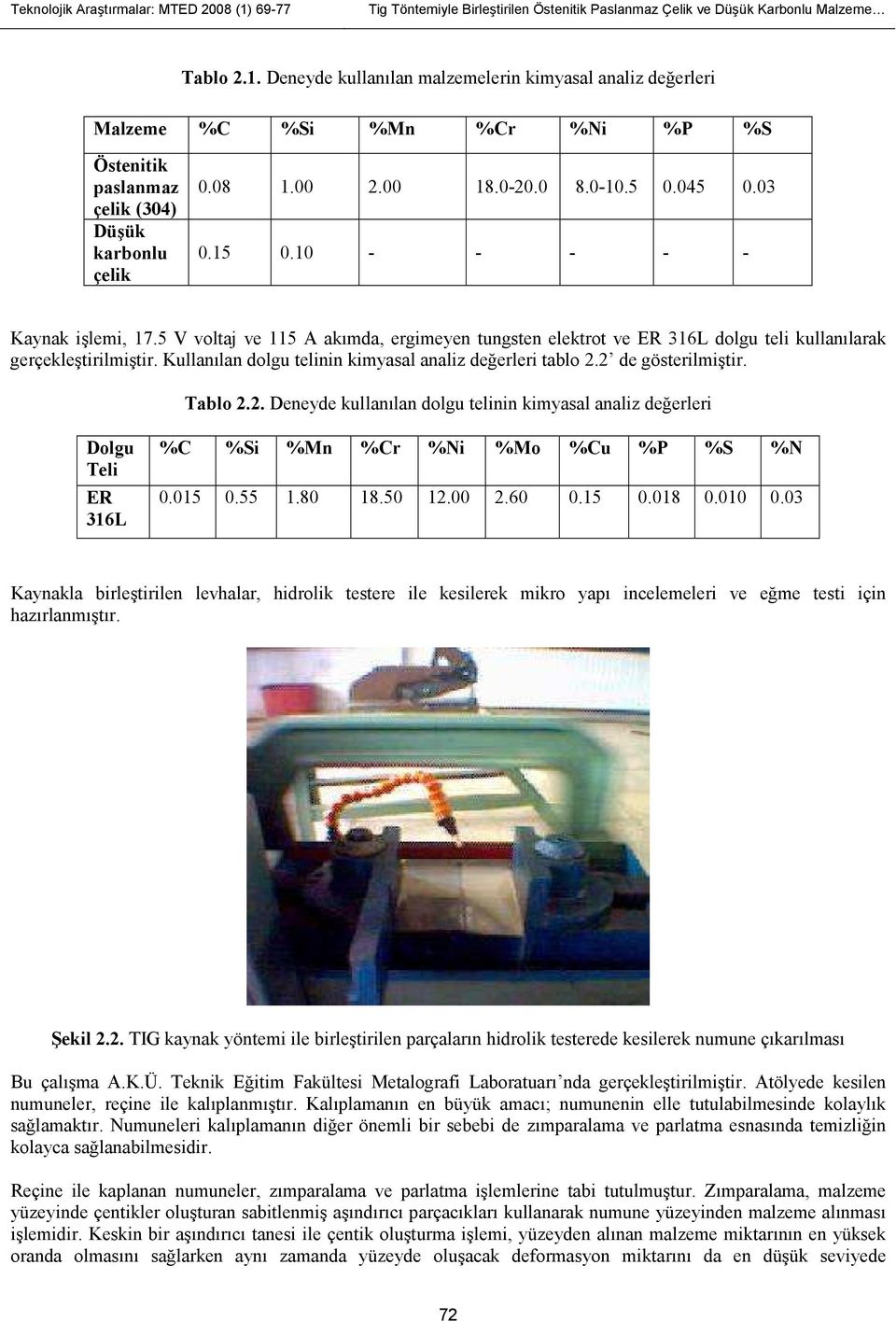 Kullanılan dolgu telinin kimyasal analiz değerleri tablo 2.2 de gösterilmiştir. Tablo 2.2. Deneyde kullanılan dolgu telinin kimyasal analiz değerleri Dolgu Teli ER 316L %C %Si %Mn %Cr %Ni %Mo %Cu %P %S %N 0.