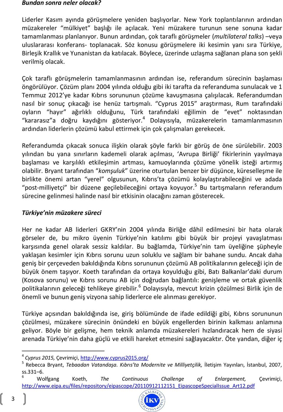 Söz konusu görüşmelere iki kesimin yanı sıra Türkiye, Birleşik Krallık ve Yunanistan da katılacak. Böylece, üzerinde uzlaşma sağlanan plana son şekli verilmiş olacak.