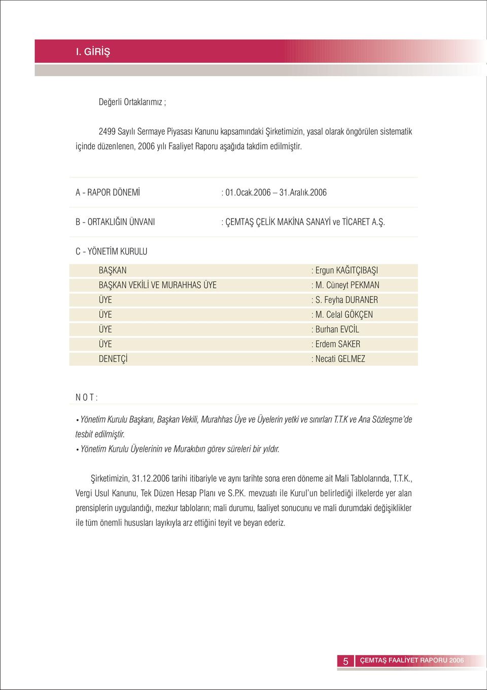 Cüneyt PEKMAN : S. Feyha DURANER : M. Celal GÖKÇEN : Burhan EVCÝL : Erdem SAKER : Necati GELMEZ N O T : Yönetim Kurulu Baþkaný, Baþkan Vekili, Murahhas Üye ve Üyelerin yetki ve sýnýrlarý T.T.K ve Ana Sözleþme de tesbit edilmiþtir.