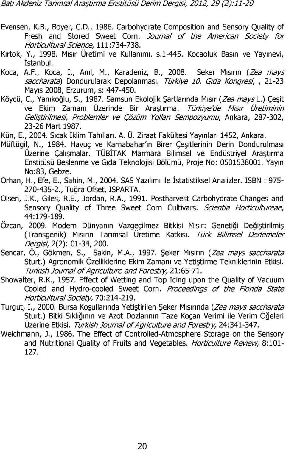 Türkiye 10. Gıda Kongresi,, 21-23 Mayıs 2008, Erzurum, s: 447-450. Köycü, C., Yanıkoğlu, S., 1987. Samsun Ekolojik Şartlarında Mısır (Zea mays L.) Çeşit ve Ekim Zamanı Üzerinde Bir Araştırma.