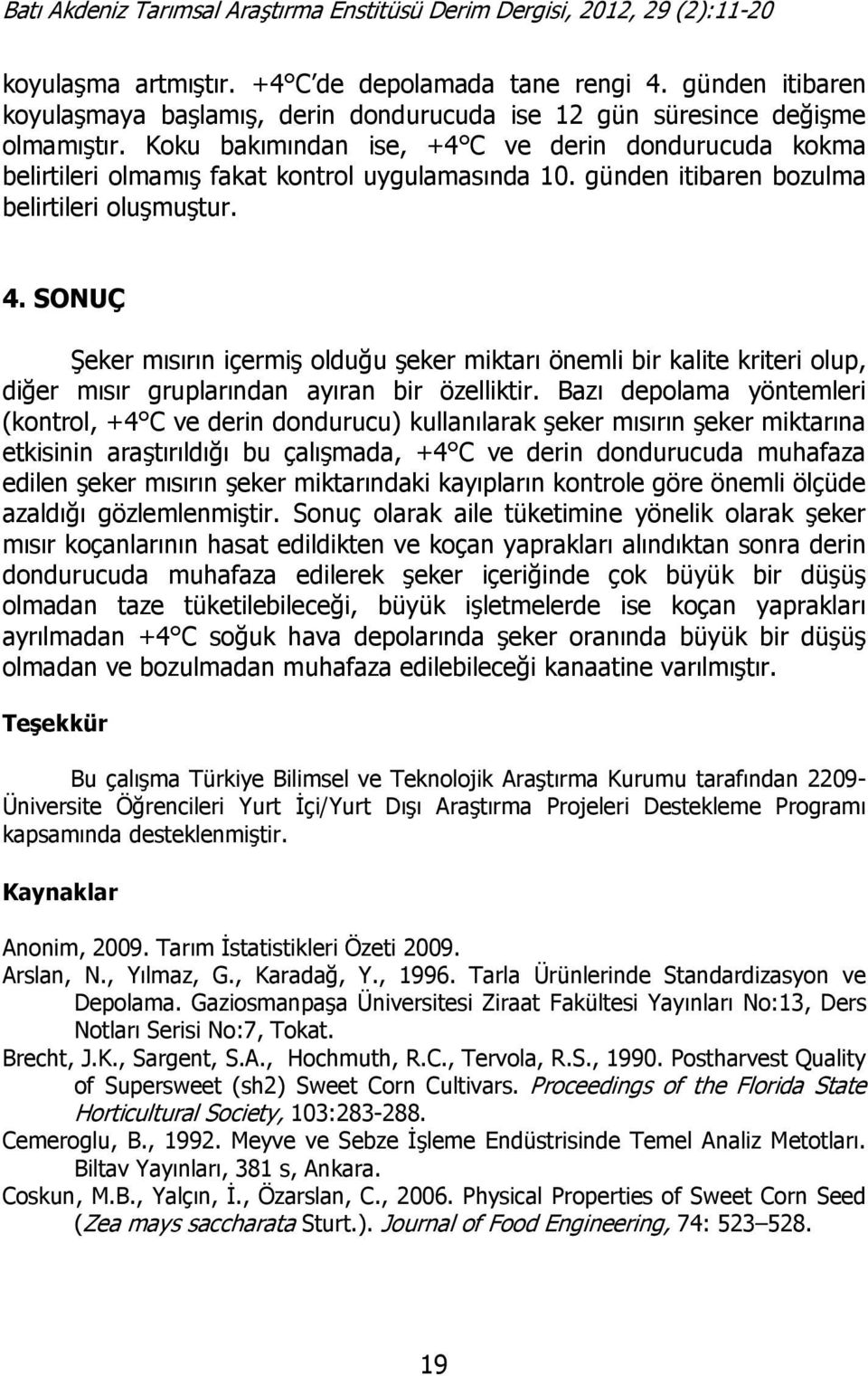 SONUÇ Şeker mısırın içermiş olduğu şeker miktarı önemli bir kalite kriteri olup, diğer mısır gruplarından ayıran bir özelliktir.