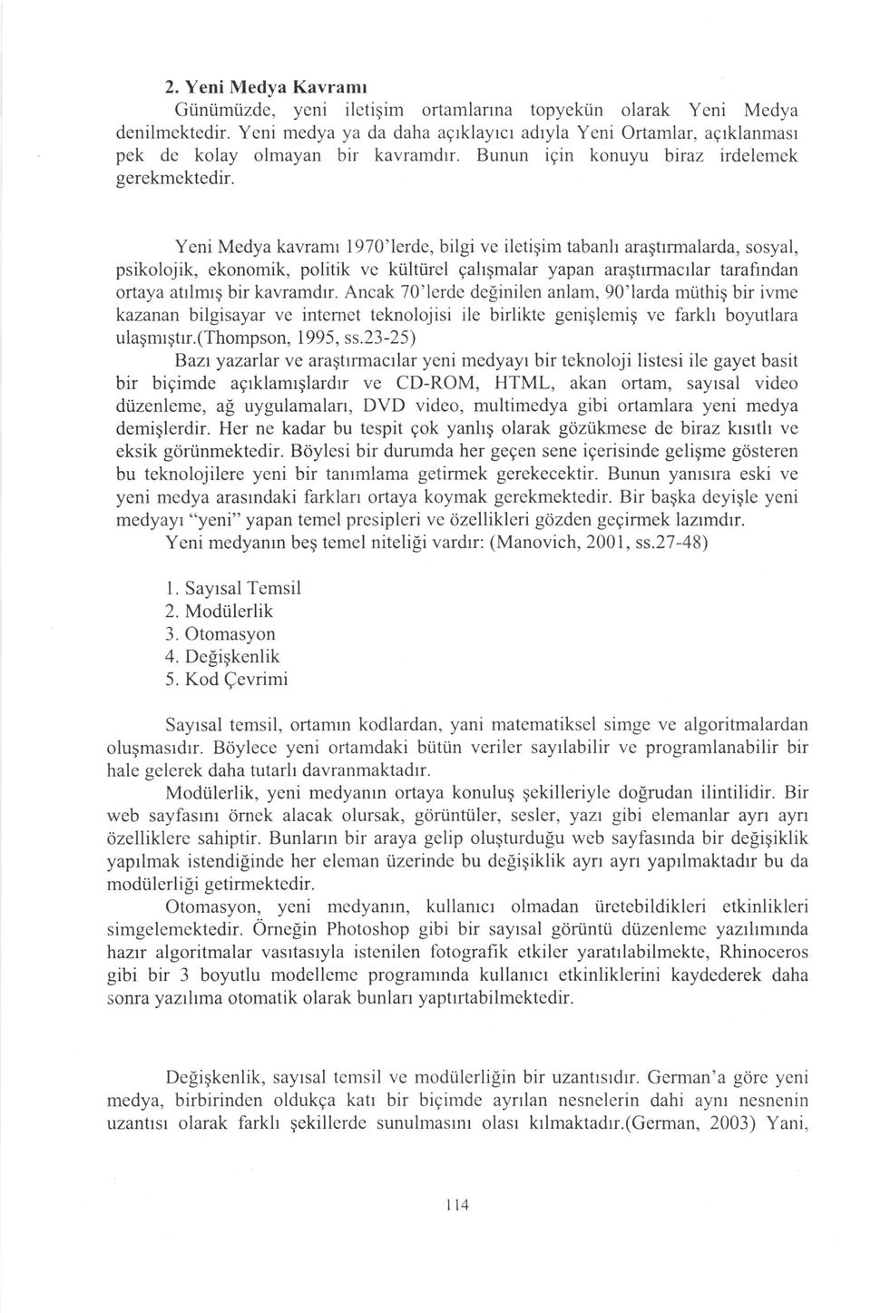 Yeni Medya kavramr 1970'lerde, bilgi ve iletigim tabanh aragtrrmalarda, sosyal, psikolojik, ekonomik, politik ve ktilti.irel gahqmalar yapan aragtrrmacrlar tarafindan ortaya atrlmrg bir kavramdr.