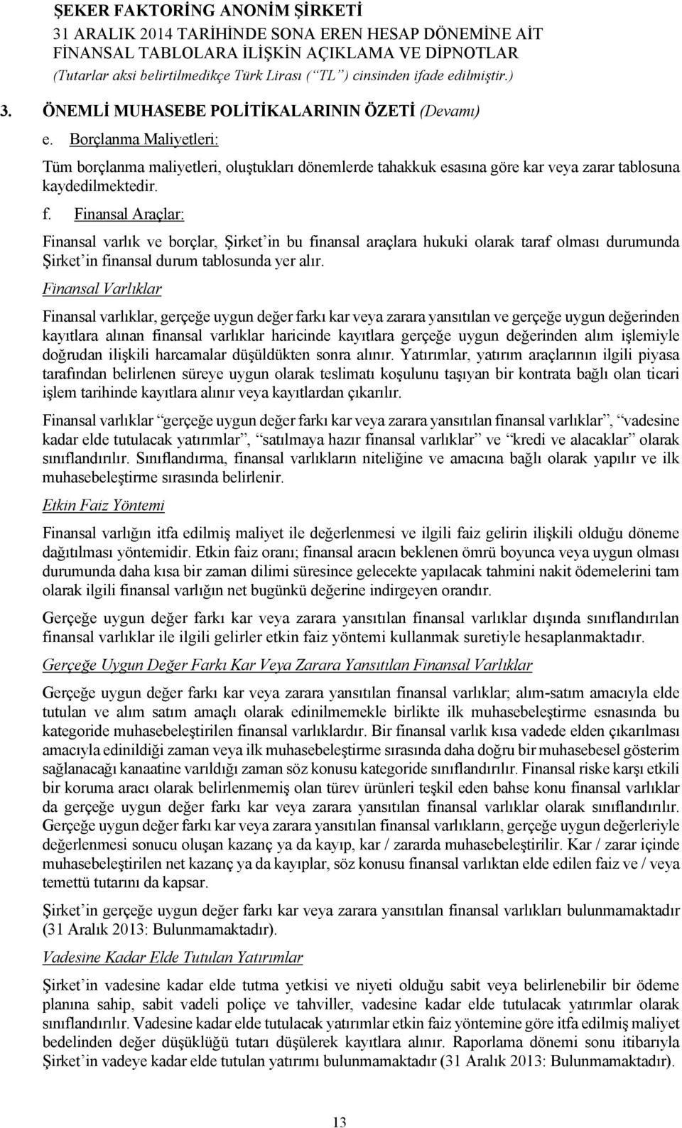 Finansal Varlıklar Finansal varlıklar, gerçeğe uygun değer farkı kar veya zarara yansıtılan ve gerçeğe uygun değerinden kayıtlara alınan finansal varlıklar haricinde kayıtlara gerçeğe uygun