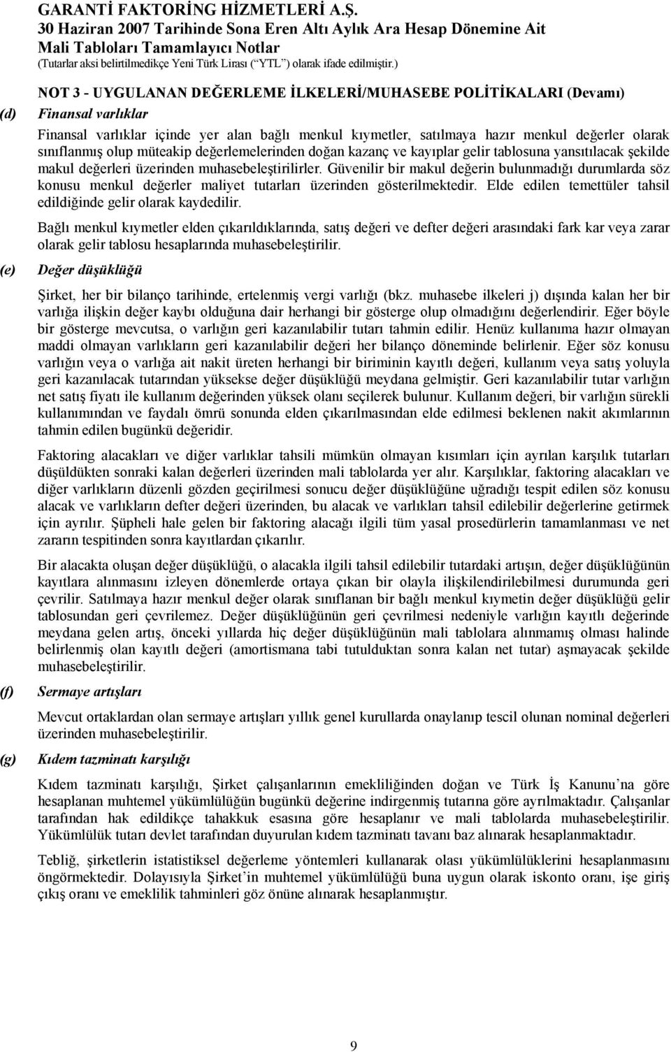 Güvenilir bir makul değerin bulunmadığı durumlarda söz konusu menkul değerler maliyet tutarları üzerinden gösterilmektedir. Elde edilen temettüler tahsil edildiğinde gelir olarak kaydedilir.