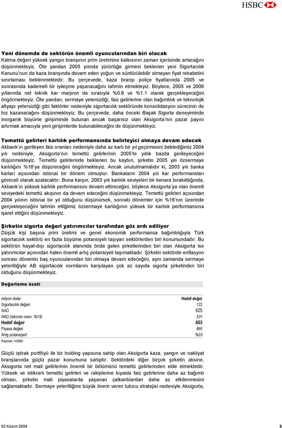 Bu çerçevede, kaza branşı poliçe fiyatlarında 2005 ve sonrasında kademeli bir iyileşme yaşanacağını tahmin etmekteyiz. Böylece, 2005 ve 2006 yıllarında net teknik kar marjının da sırasıyla %0.6 ve %1.