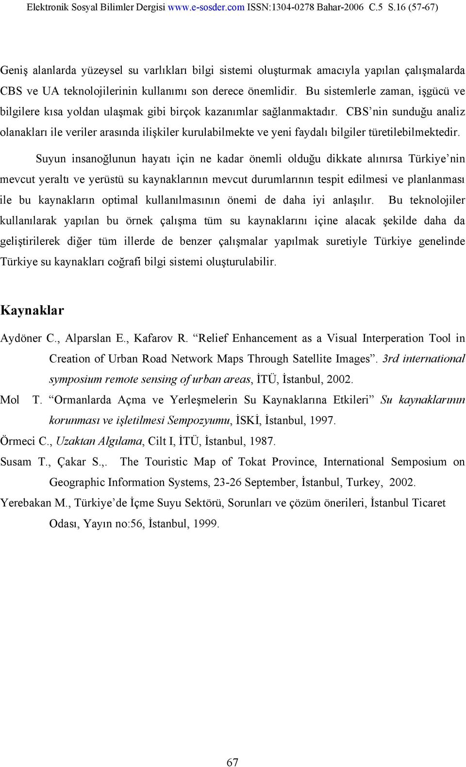 CBS nin sunduğu analiz olanakları ile veriler arasında ilişkiler kurulabilmekte ve yeni faydalı bilgiler türetilebilmektedir.