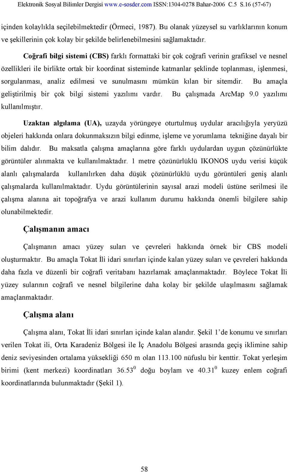 sorgulanması, analiz edilmesi ve sunulmasını mümkün kılan bir sitemdir. Bu amaçla geliştirilmiş bir çok bilgi sistemi yazılımı vardır. Bu çalışmada ArcMap 9.0 yazılımı kullanılmıştır.