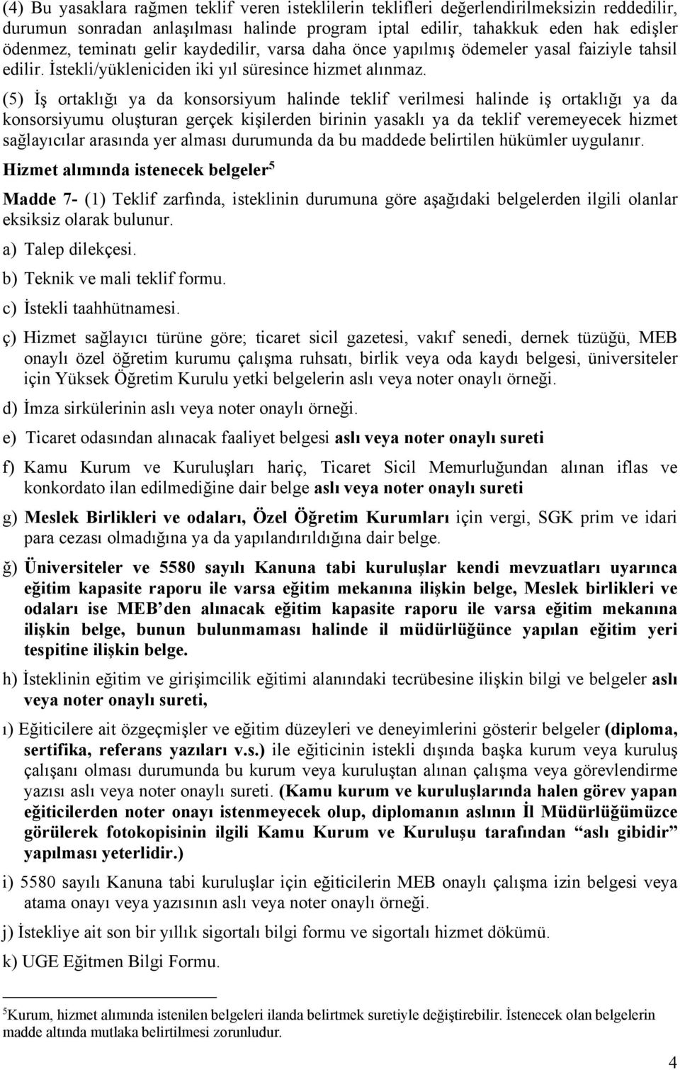 (5) İş ortaklığı ya da konsorsiyum halinde teklif verilmesi halinde iş ortaklığı ya da konsorsiyumu oluşturan gerçek kişilerden birinin yasaklı ya da teklif veremeyecek hizmet sağlayıcılar arasında