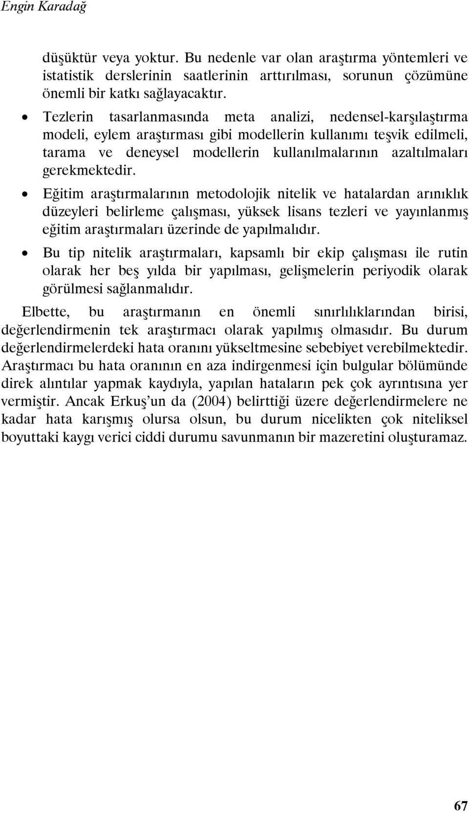 gerekmektedir. Eğitim araştırmalarının metodolojik nitelik ve hatalardan arınıklık düzeyleri belirleme çalışması, yüksek lisans tezleri ve yayınlanmış eğitim araştırmaları üzerinde de yapılmalıdır.