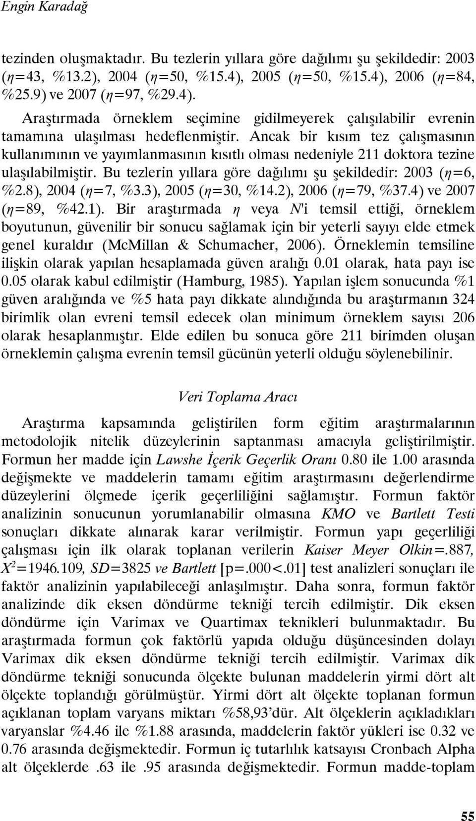 Ancak bir kısım tez çalışmasının kullanımının ve yayımlanmasının kısıtlı olması nedeniyle 211 doktora tezine ulaşılabilmiştir. Bu tezlerin yıllara göre dağılımı şu şekildedir: 2003 (η=6, %2.