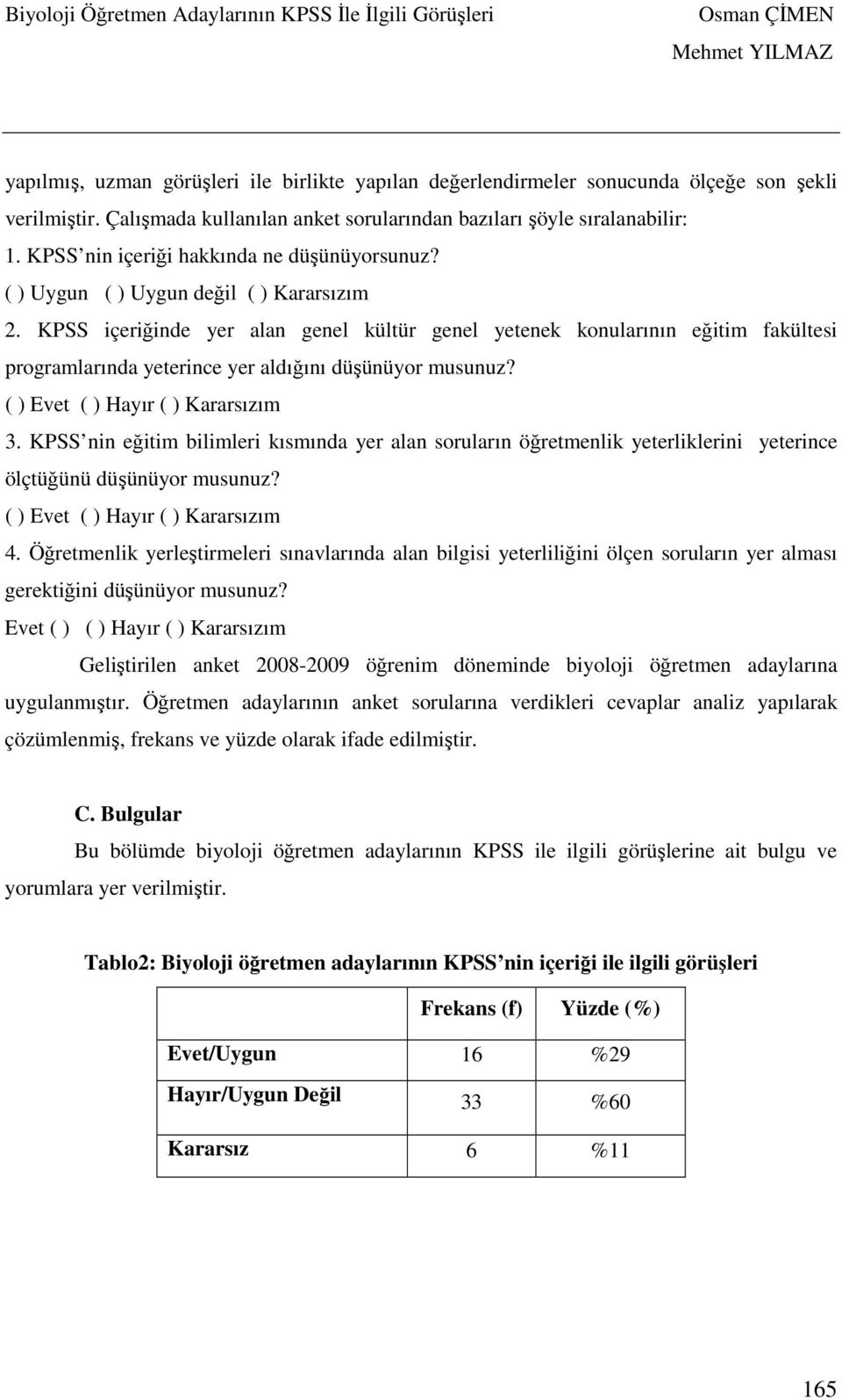 KPSS içeriğinde yer alan genel kültür genel yetenek konularının eğitim fakültesi programlarında yeterince yer aldığını düşünüyor musunuz? ( ) Evet ( ) Hayır ( ) Kararsızım 3.