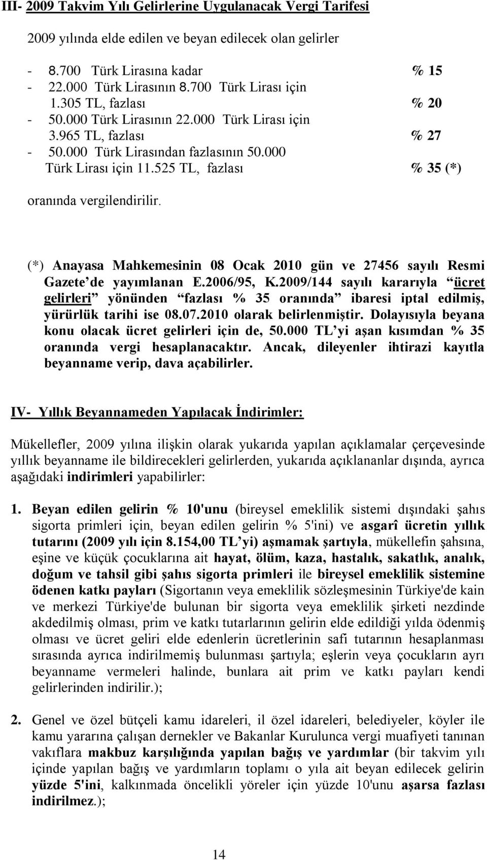 525 TL, fazlası % 35 (*) oranında vergilendirilir. (*) Anayasa Mahkemesinin 08 Ocak 2010 gün ve 27456 sayılı Resmi Gazete de yayımlanan E.2006/95, K.