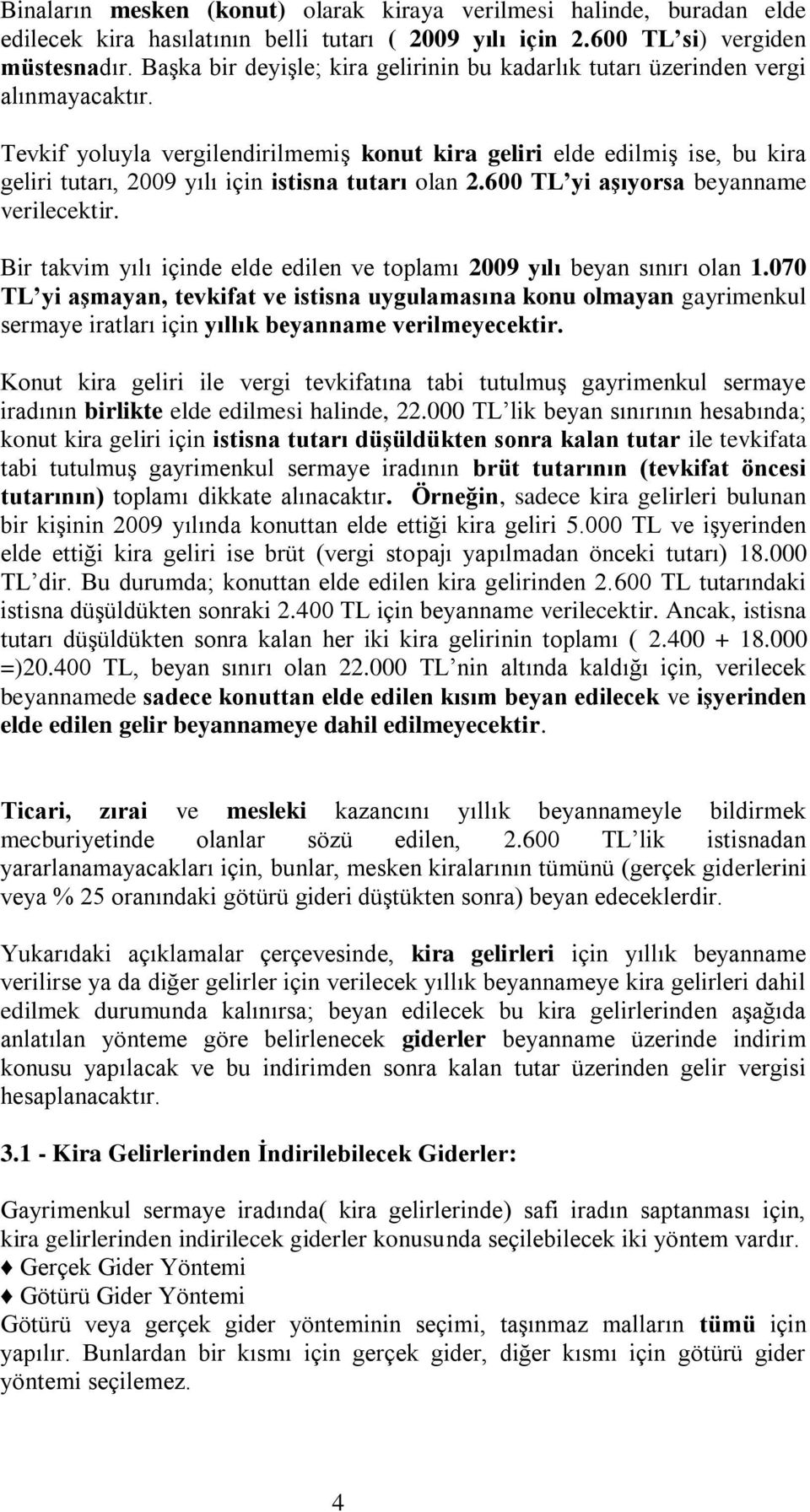 Tevkif yoluyla vergilendirilmemiş konut kira geliri elde edilmiş ise, bu kira geliri tutarı, 2009 yılı için istisna tutarı olan 2.600 TL yi aşıyorsa beyanname verilecektir.