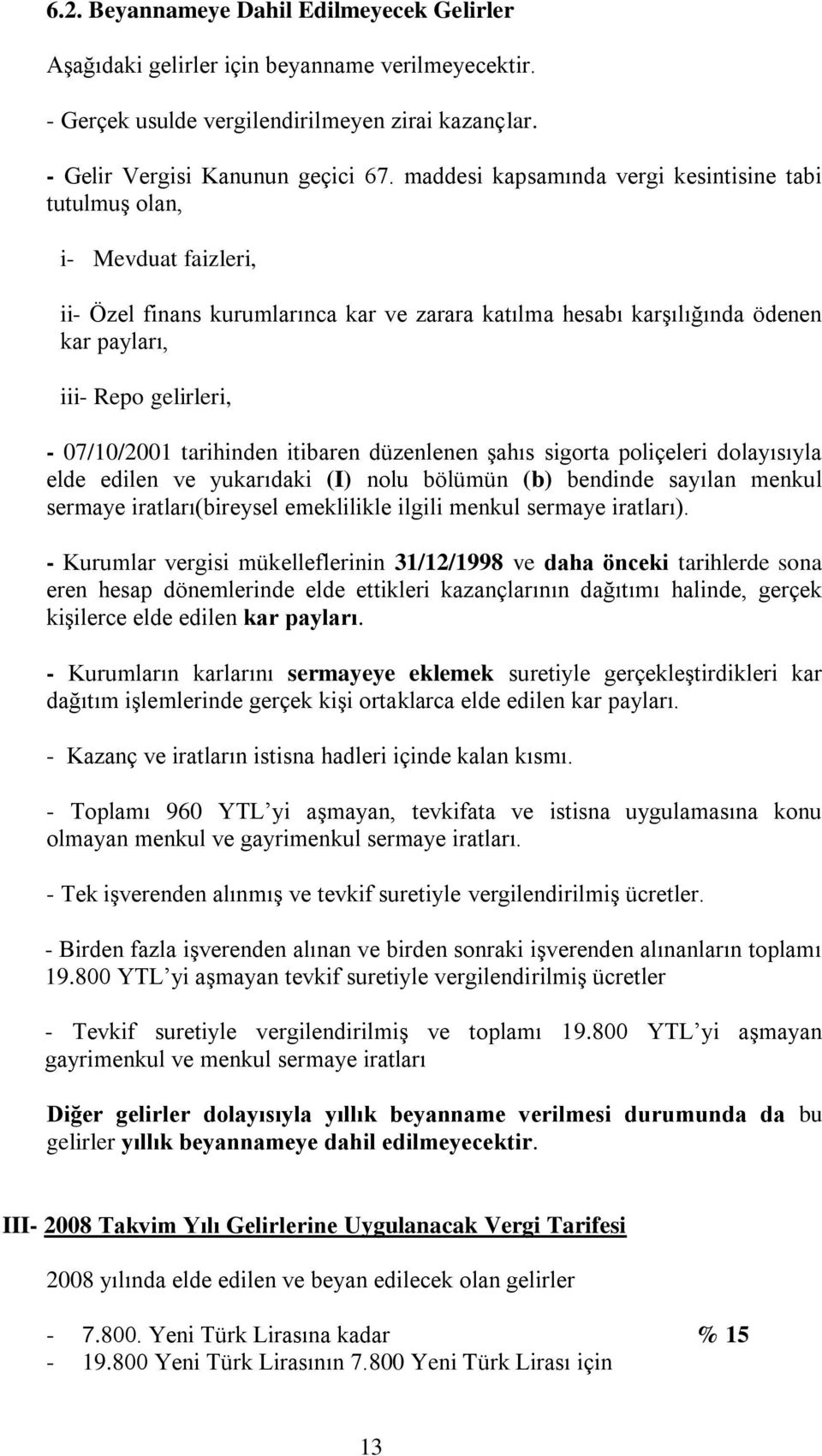 07/10/2001 tarihinden itibaren düzenlenen şahıs sigorta poliçeleri dolayısıyla elde edilen ve yukarıdaki (I) nolu bölümün (b) bendinde sayılan menkul sermaye iratları(bireysel emeklilikle ilgili