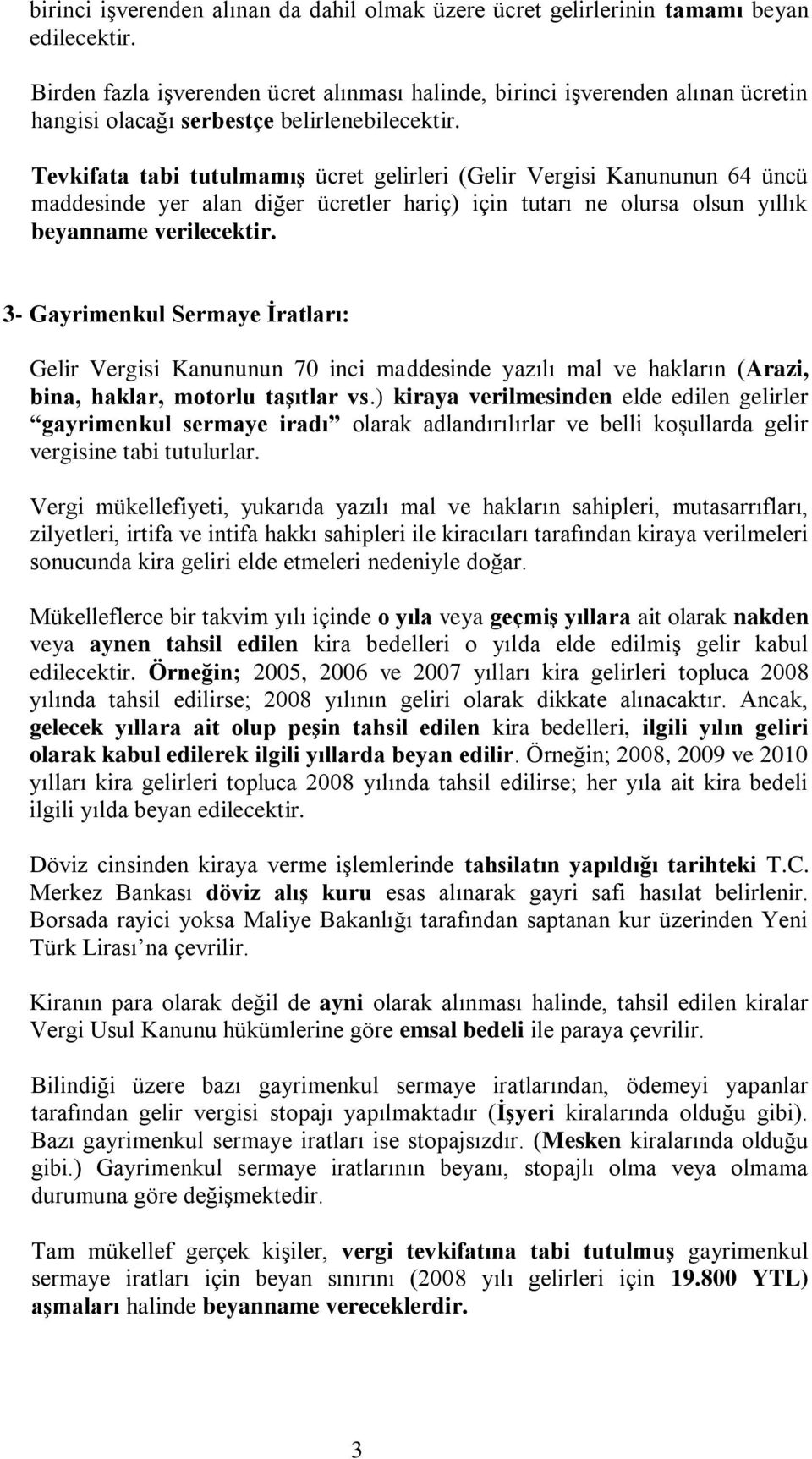 Tevkifata tabi tutulmamış ücret gelirleri (Gelir Vergisi Kanununun 64 üncü maddesinde yer alan diğer ücretler hariç) için tutarı ne olursa olsun yıllık beyanname verilecektir.