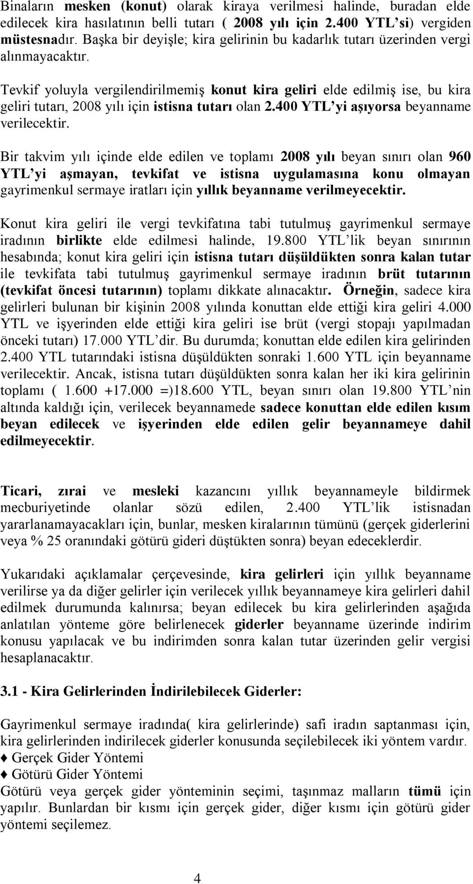 Tevkif yoluyla vergilendirilmemiş konut kira geliri elde edilmiş ise, bu kira geliri tutarı, 2008 yılı için istisna tutarı olan 2.400 YTL yi aşıyorsa beyanname verilecektir.