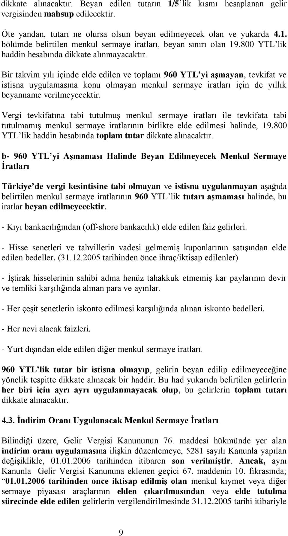 Bir takvim yılı içinde elde edilen ve toplamı 960 YTL yi aşmayan, tevkifat ve istisna uygulamasına konu olmayan menkul sermaye iratları için de yıllık beyanname verilmeyecektir.