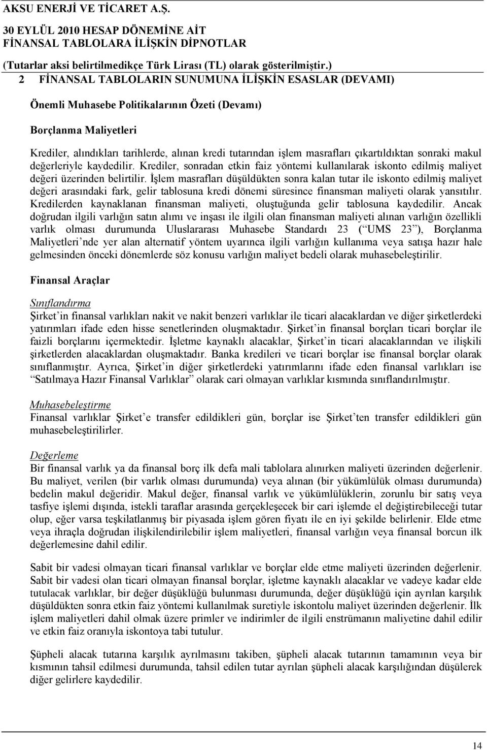 İşlem masrafları düşüldükten sonra kalan tutar ile iskonto edilmiş maliyet değeri arasındaki fark, gelir tablosuna kredi dönemi süresince finansman maliyeti olarak yansıtılır.