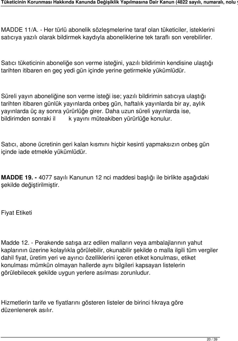 Süreli yayın aboneliğine son verme isteği ise; yazılı bildirimin satıcıya ulaştığı tarihten itibaren günlük yayınlarda onbeş gün, haftalık yayınlarda bir ay, aylık yayınlarda üç ay sonra yürürlüğe