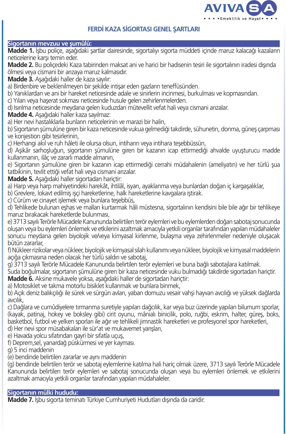 Bu poliçedeki Kaza tabirinden maksat ani ve harici bir hadisenin tesiri ile sigortalının iradesi dışında ölmesi veya cismani bir arızaya maruz kalmasıdır. Madde 3.