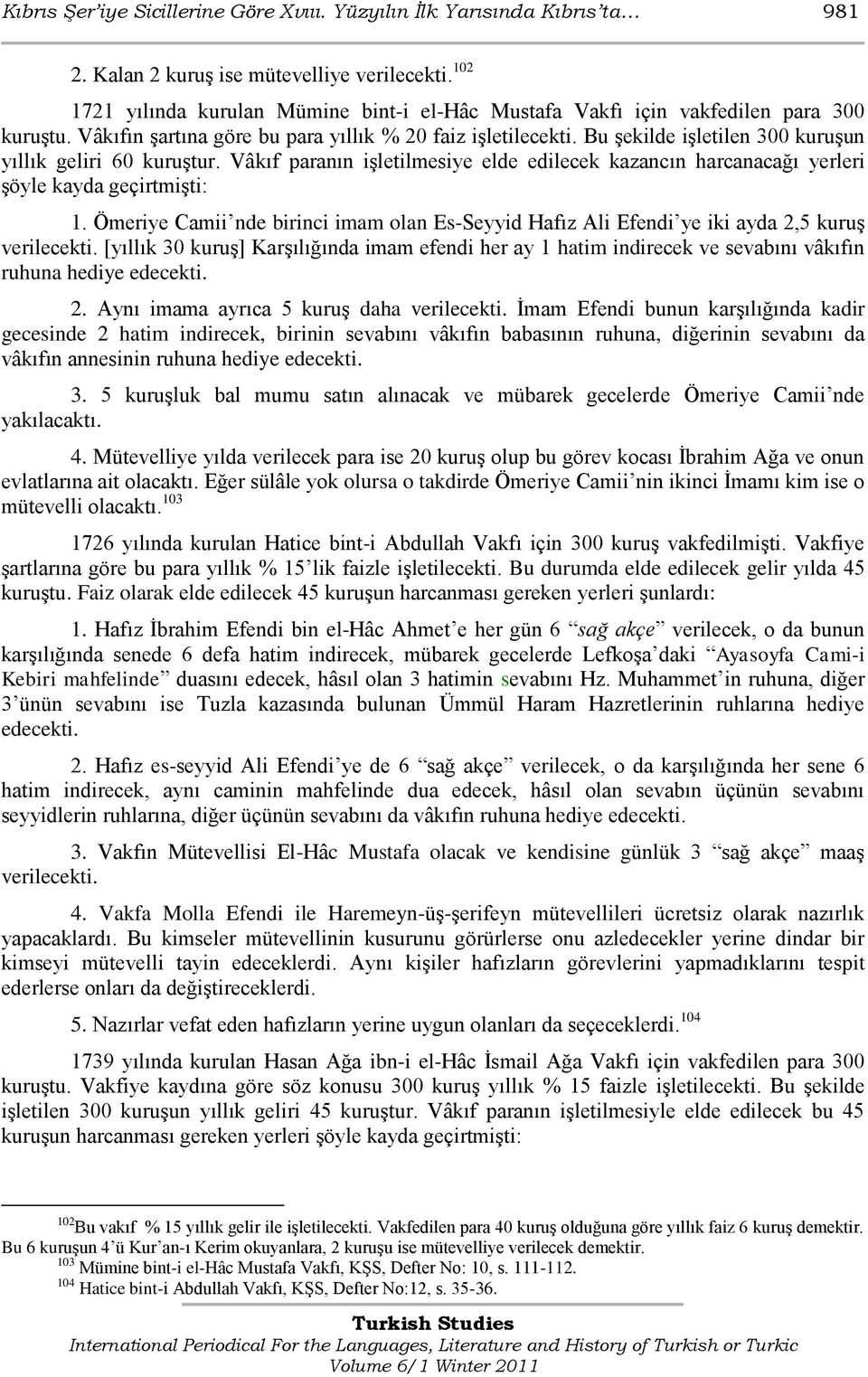 Bu Ģekilde iģletilen 300 kuruģun yıllık geliri 60 kuruģtur. Vâkıf paranın iģletilmesiye elde edilecek kazancın harcanacağı yerleri Ģöyle kayda geçirtmiģti: 1.