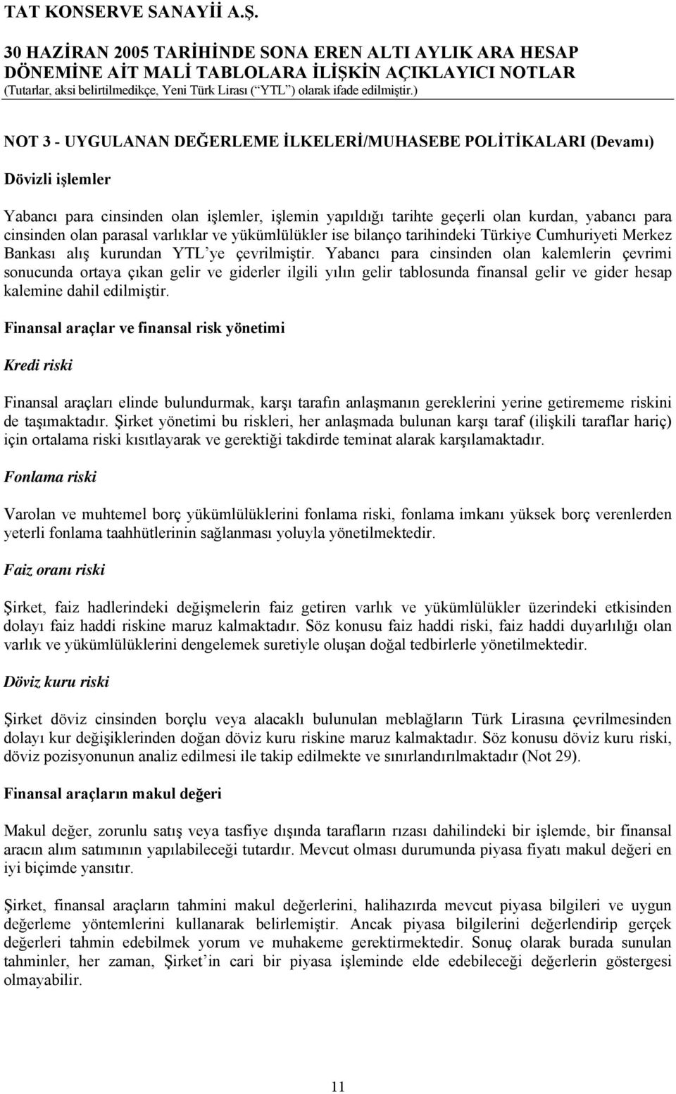 Yabancı para cinsinden olan kalemlerin çevrimi sonucunda ortaya çıkan gelir ve giderler ilgili yılın gelir tablosunda finansal gelir ve gider hesap kalemine dahil edilmiştir.