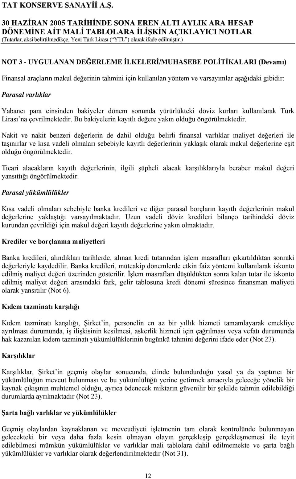 Nakit ve nakit benzeri değerlerin de dahil olduğu belirli finansal varlıklar maliyet değerleri ile taşınırlar ve kısa vadeli olmaları sebebiyle kayıtlı değerlerinin yaklaşık olarak makul değerlerine