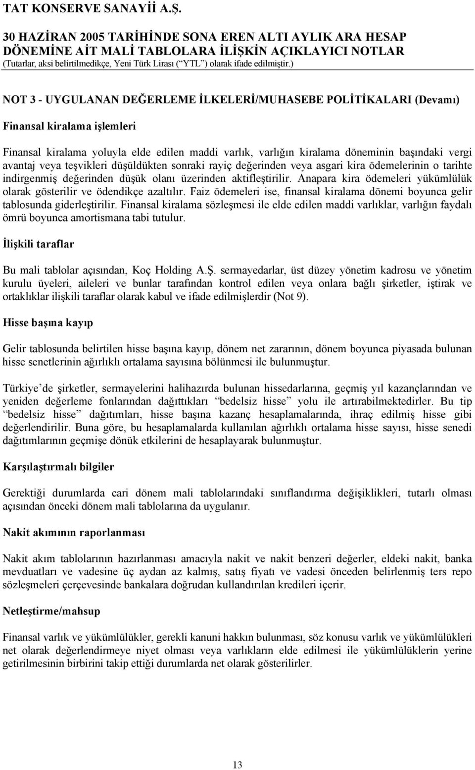 Anapara kira ödemeleri yükümlülük olarak gösterilir ve ödendikçe azaltılır. Faiz ödemeleri ise, finansal kiralama dönemi boyunca gelir tablosunda giderleştirilir.