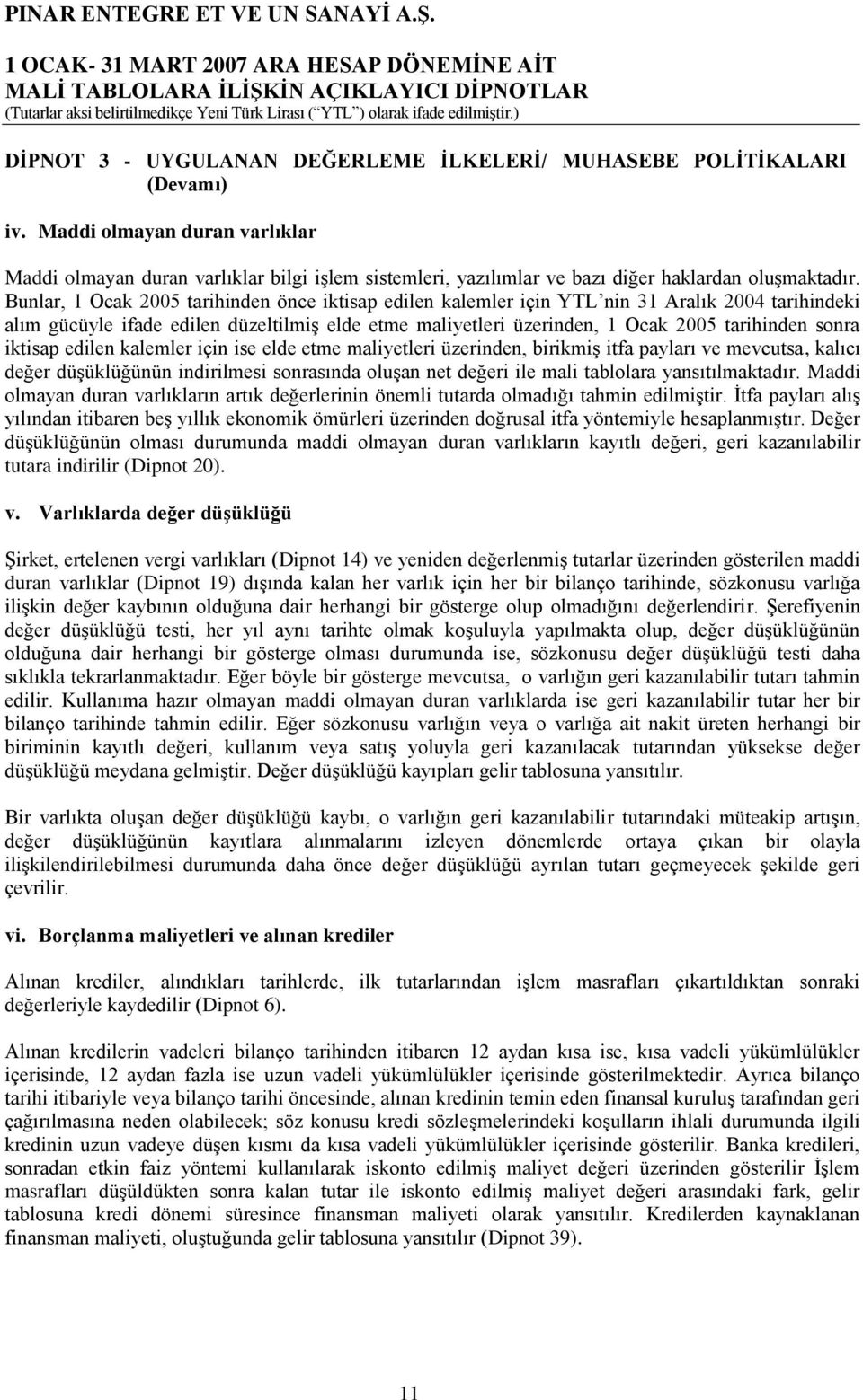 Bunlar, 1 Ocak 2005 tarihinden önce iktisap edilen kalemler için YTL nin 31 Aralık 2004 tarihindeki alım gücüyle ifade edilen düzeltilmiş elde etme maliyetleri üzerinden, 1 Ocak 2005 tarihinden sonra