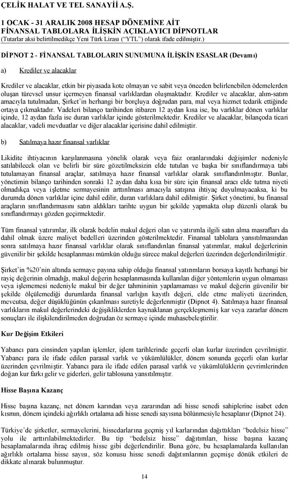 Krediler ve alacaklar, alım-satım amacıyla tutulmadan, Şirket in herhangi bir borçluya doğrudan para, mal veya hizmet tedarik ettiğinde ortaya çıkmaktadır.