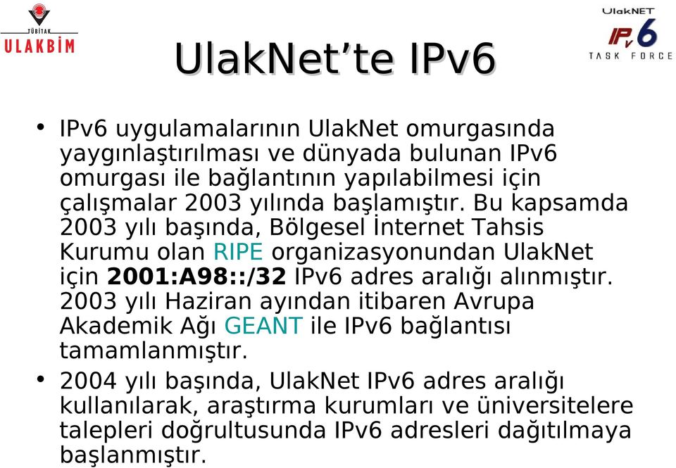 Bu kapsamda 2003 yılı başında, Bölgesel İnternet Tahsis Kurumu olan RIPE organizasyonundan UlakNet için 2001:A98::/32 IPv6 adres aralığı alınmıştır.