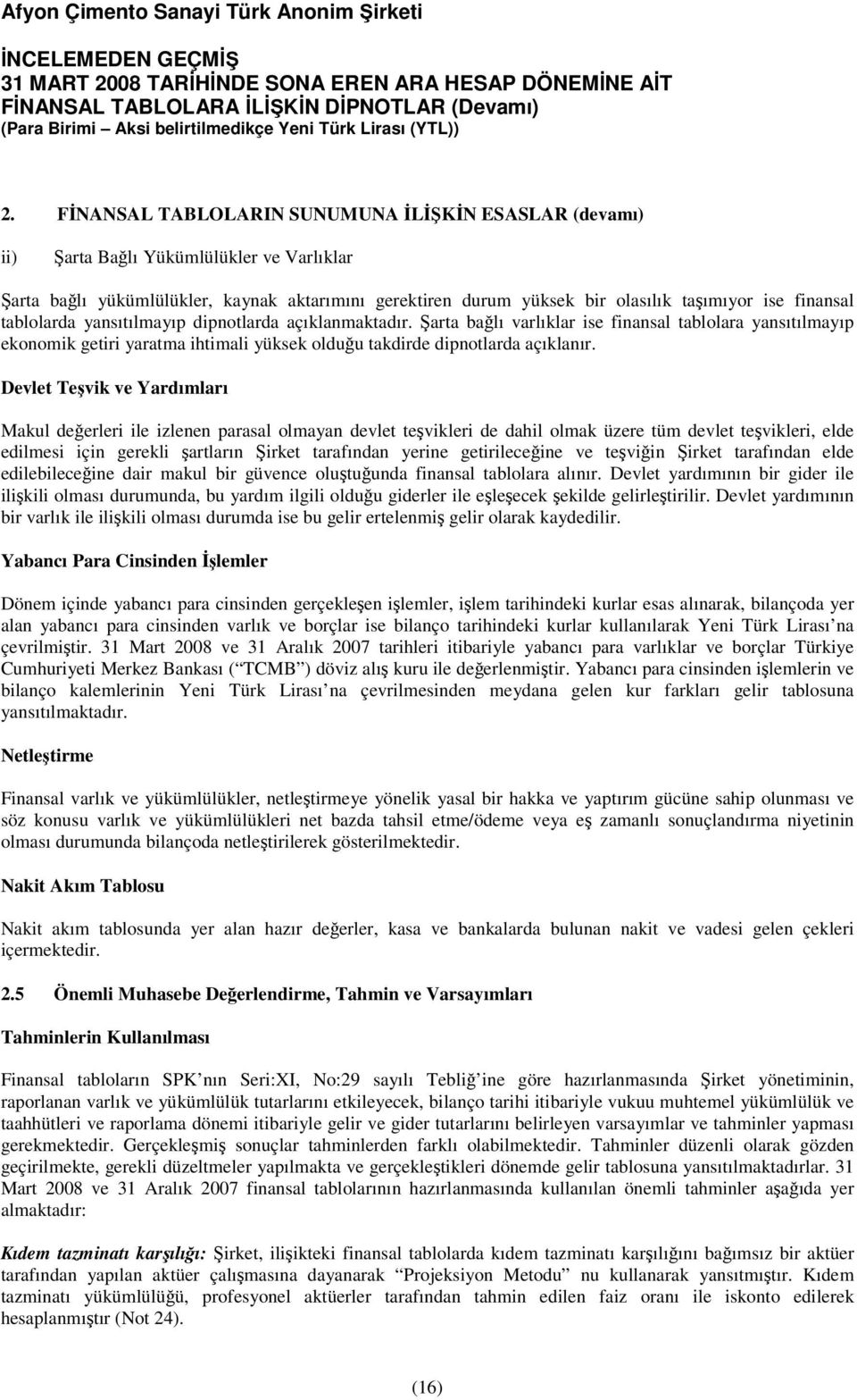 Devlet Teşvik ve Yardımları Makul değerleri ile izlenen parasal olmayan devlet teşvikleri de dahil olmak üzere tüm devlet teşvikleri, elde edilmesi için gerekli şartların Şirket tarafından yerine