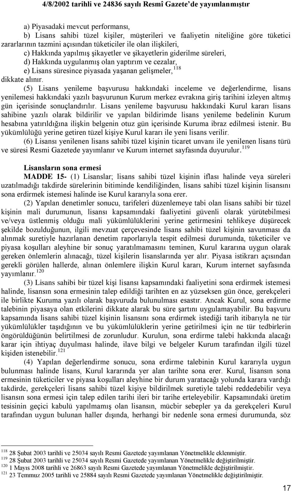 (5) Lisans yenileme baģvurusu hakkındaki inceleme ve değerlendirme, lisans yenilemesi hakkındaki yazılı baģvurunun Kurum merkez evrakına giriģ tarihini izleyen altmıģ gün içerisinde sonuçlandırılır.