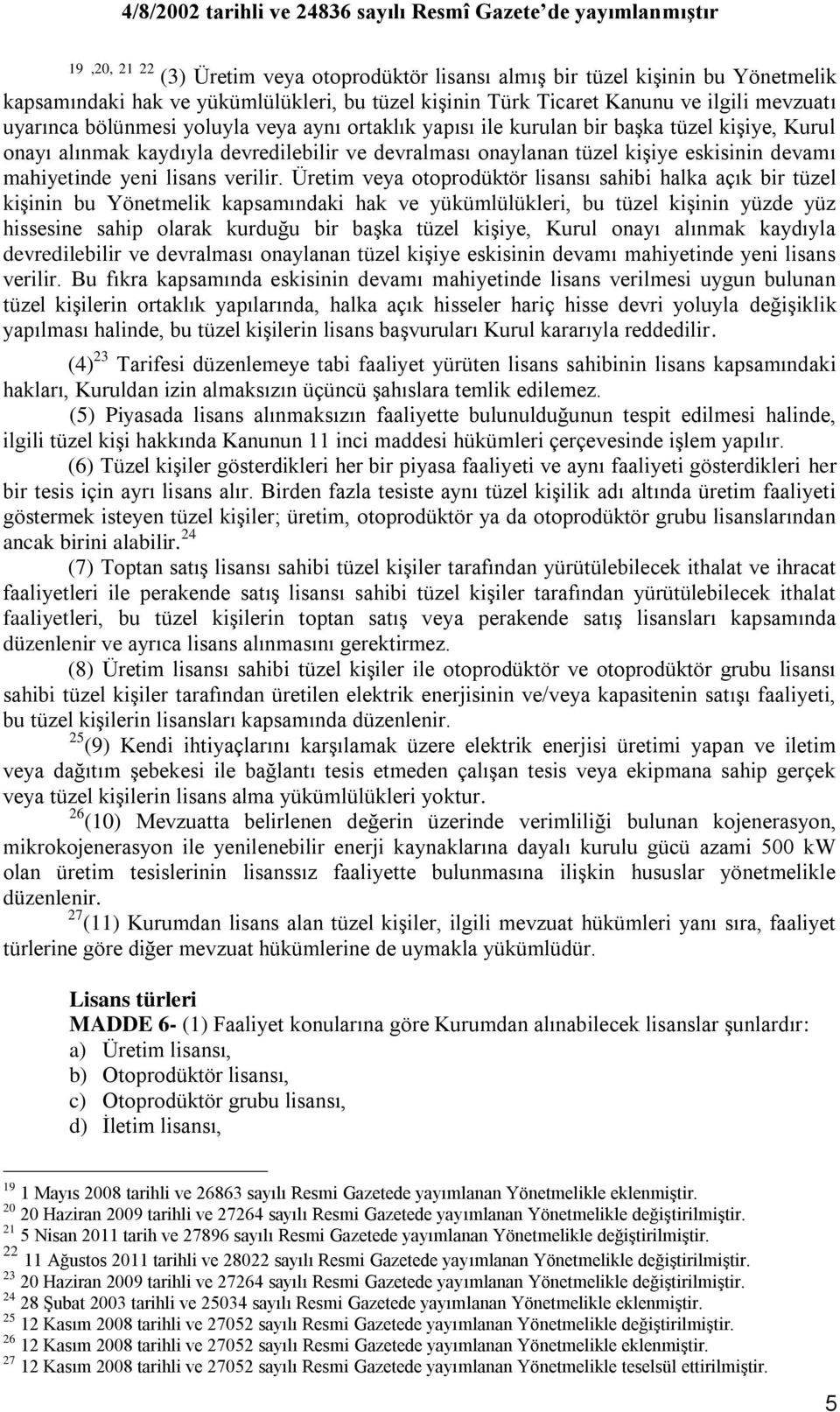 Üretim veya otoprodüktör lisansı sahibi halka açık bir tüzel kiģinin bu Yönetmelik kapsamındaki hak ve yükümlülükleri, bu tüzel kiģinin yüzde yüz hissesine sahip olarak kurduğu bir baģka tüzel