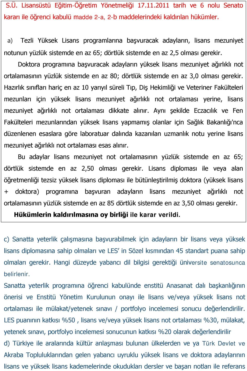 Doktora programına başvuracak adayların yüksek lisans mezuniyet ağırlıklı not ortalamasının yüzlük sistemde en az 80; dörtlük sistemde en az 3,0 olması gerekir.