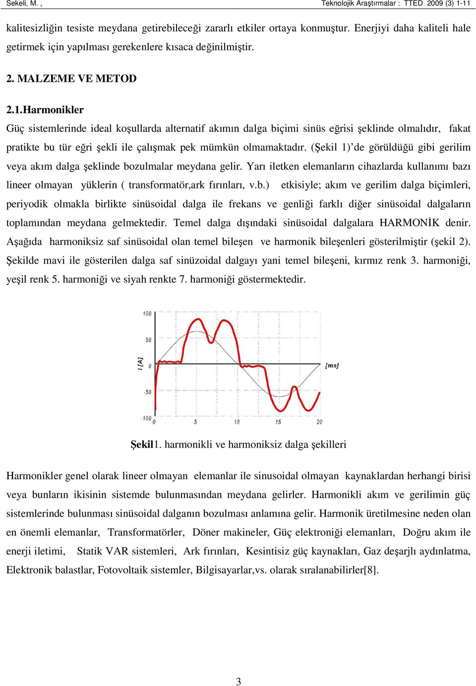 .Haronikler Güç sistelerinde ideal koşullarda alternatif akıın dalga biçii sinüs eğrisi şeklinde olalıdır, fakat pratikte bu tür eğri şekli ile çalışak pek ükün olaaktadır.