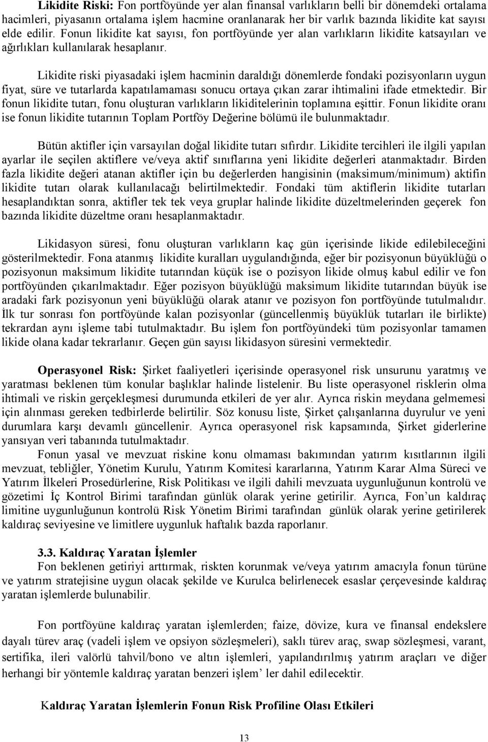 Likidite riski piyasadaki işlem hacminin daraldığı dönemlerde fondaki pozisyonların uygun fiyat, süre ve tutarlarda kapatılamaması sonucu ortaya çıkan zarar ihtimalini ifade etmektedir.