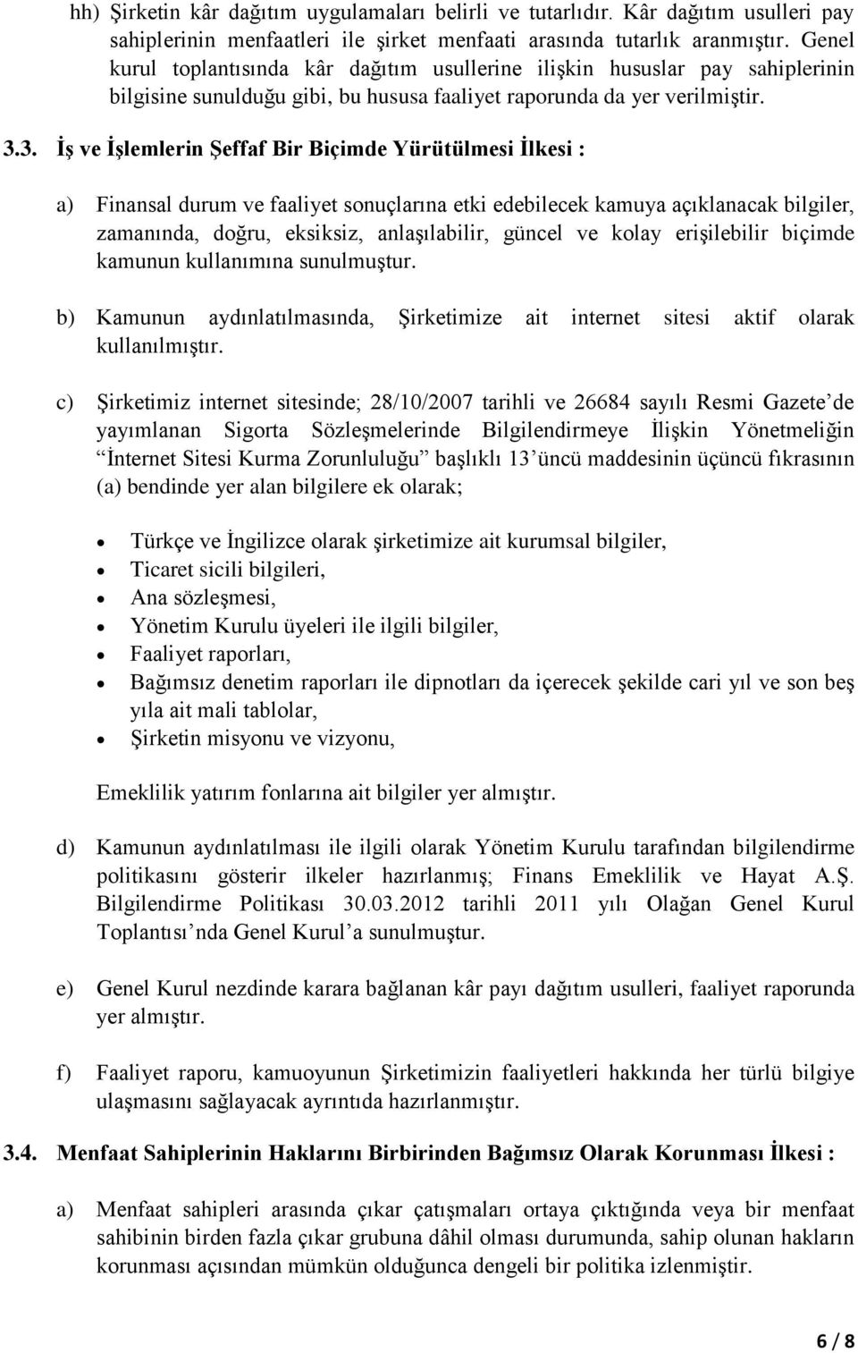 3. İş ve İşlemlerin Şeffaf Bir Biçimde Yürütülmesi İlkesi : a) Finansal durum ve faaliyet sonuçlarına etki edebilecek kamuya açıklanacak bilgiler, zamanında, doğru, eksiksiz, anlaşılabilir, güncel ve