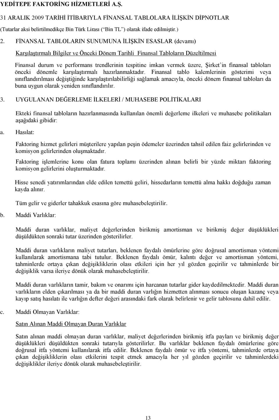 Finansal tablo kalemlerinin gösterimi veya sınıflandırılması değiģtiğinde karģılaģtırılabilirliği sağlamak amacıyla, önceki dönem finansal tabloları da buna uygun olarak yeniden sınıflandırılır. 3.