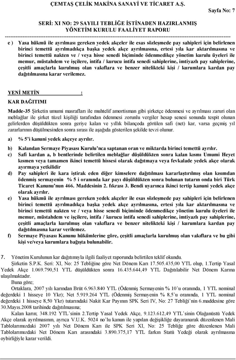 sahiplerine, çeşitli amaçlarla kurulmuş olan vakıflara ve benzer nitelikteki kişi / kurumlara kardan pay dağıtılmasına karar verilemez.