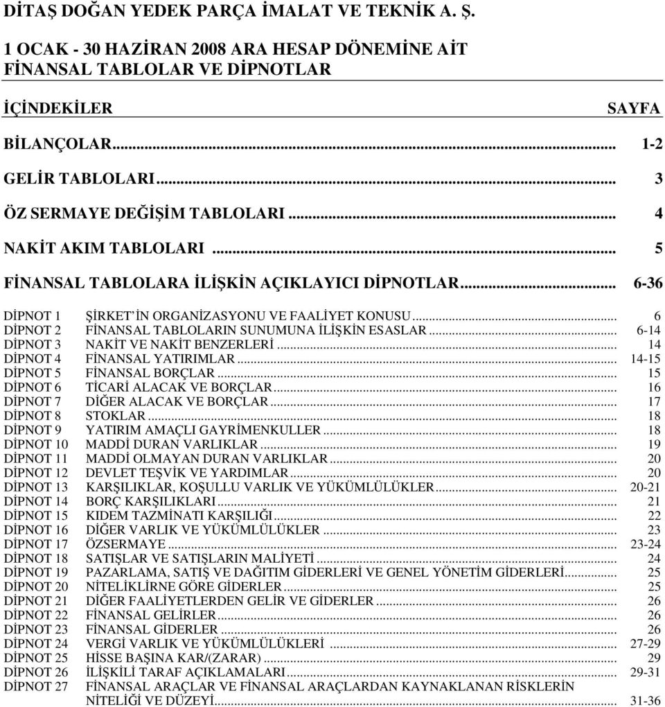 .. 14-15 DİPNOT 5 FİNANSAL BORÇLAR... 15 DİPNOT 6 TİCARİ ALACAK VE BORÇLAR... 16 DİPNOT 7 DİĞER ALACAK VE BORÇLAR... 17 DİPNOT 8 STOKLAR... 18 DİPNOT 9 YATIRIM AMAÇLI GAYRİMENKULLER.