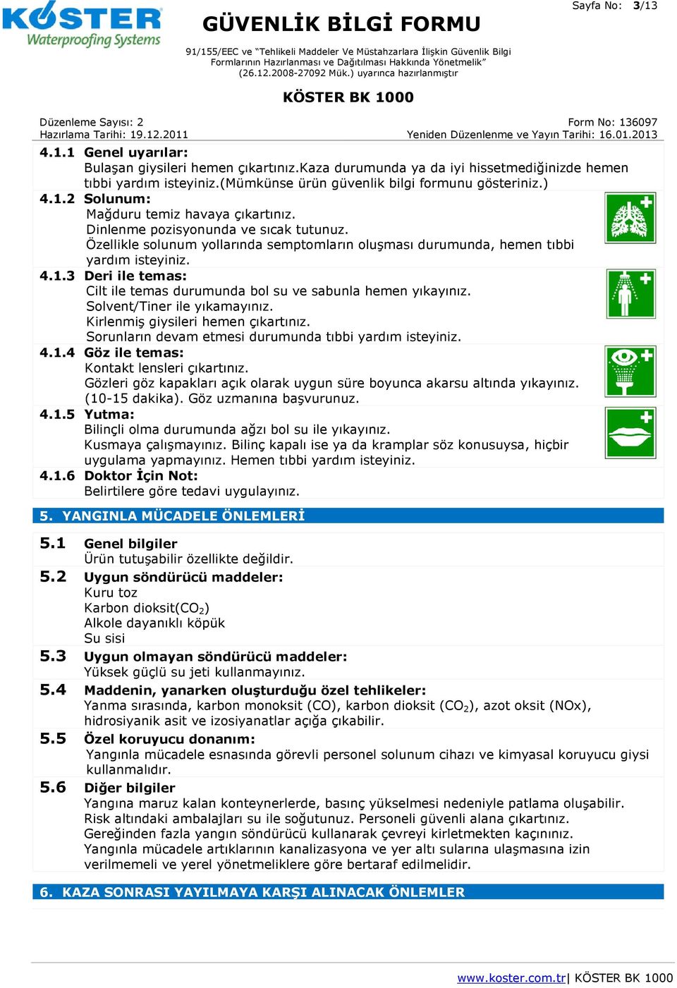 3 Deri ile temas: Cilt ile temas durumunda bol su ve sabunla hemen yıkayınız. Solvent/Tiner ile yıkamayınız. Kirlenmiş giysileri hemen çıkartınız.