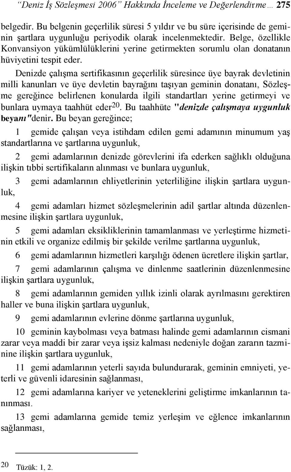 Denizde çalışma sertifikasının geçerlilik süresince üye bayrak devletinin milli kanunları ve üye devletin bayrağını taşıyan geminin donatanı, Sözleşme gereğince belirlenen konularda ilgili