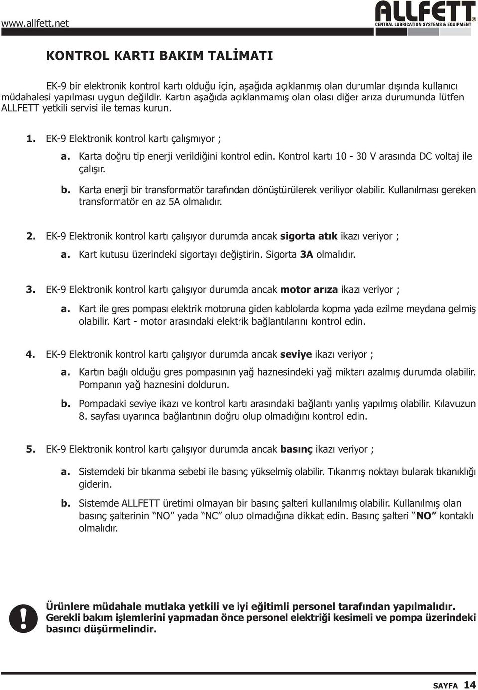 Karta doðru tip enerji verildiðini kontrol edin. Kontrol kartý 10-30 V arasýnda DC voltaj ile çalýþýr. b. Karta enerji bir transformatör tarafýndan dönüþtürülerek veriliyor olabilir.