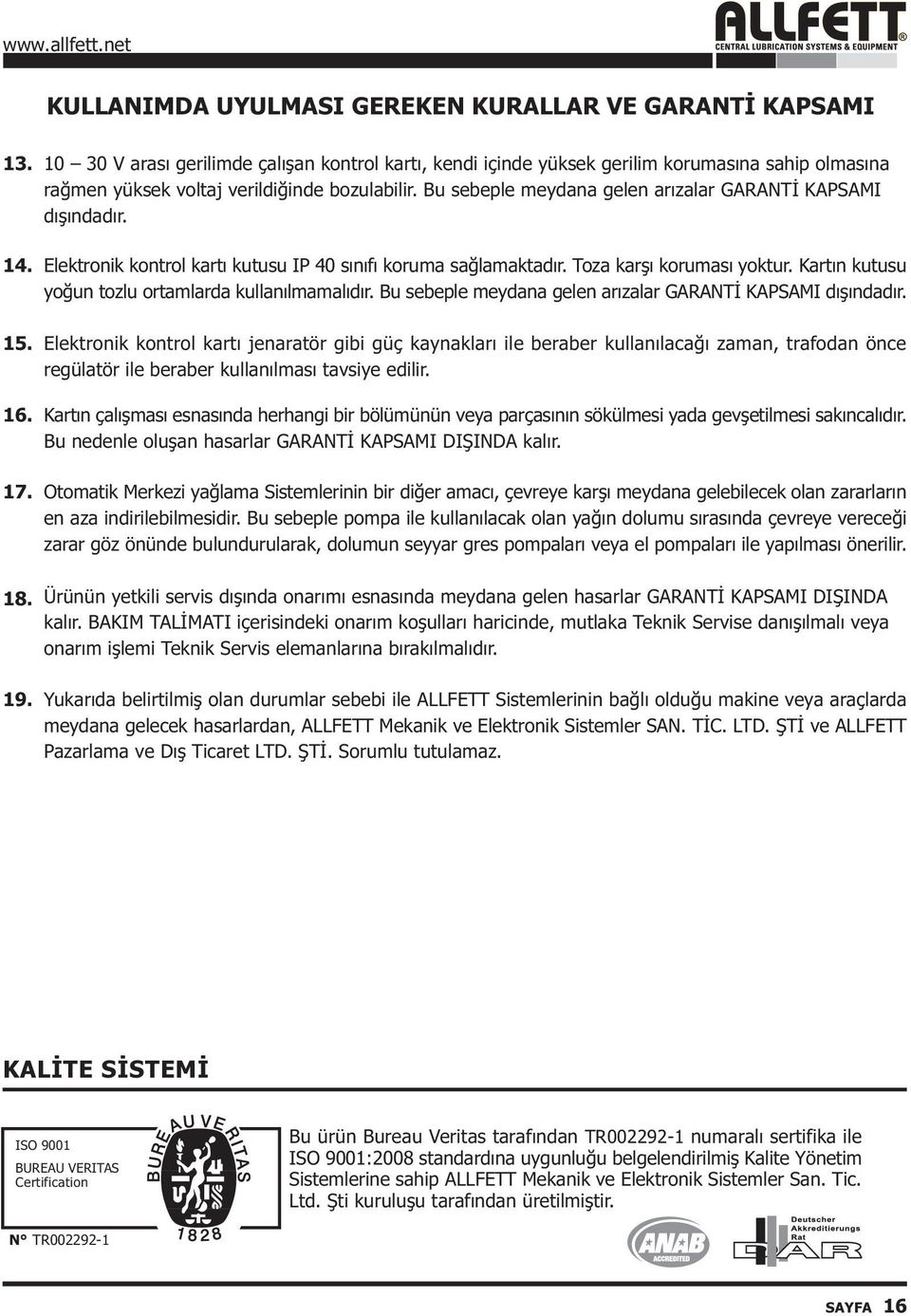 bozulabilir. Bu sebeple meydana gelen arýzalar GARANTÝ KAPSAMI dýþýndadýr. Elektronik kontrol kartý kutusu IP 40 sýnýfý koruma saðlamaktadýr. Toza karþý korumasý yoktur.