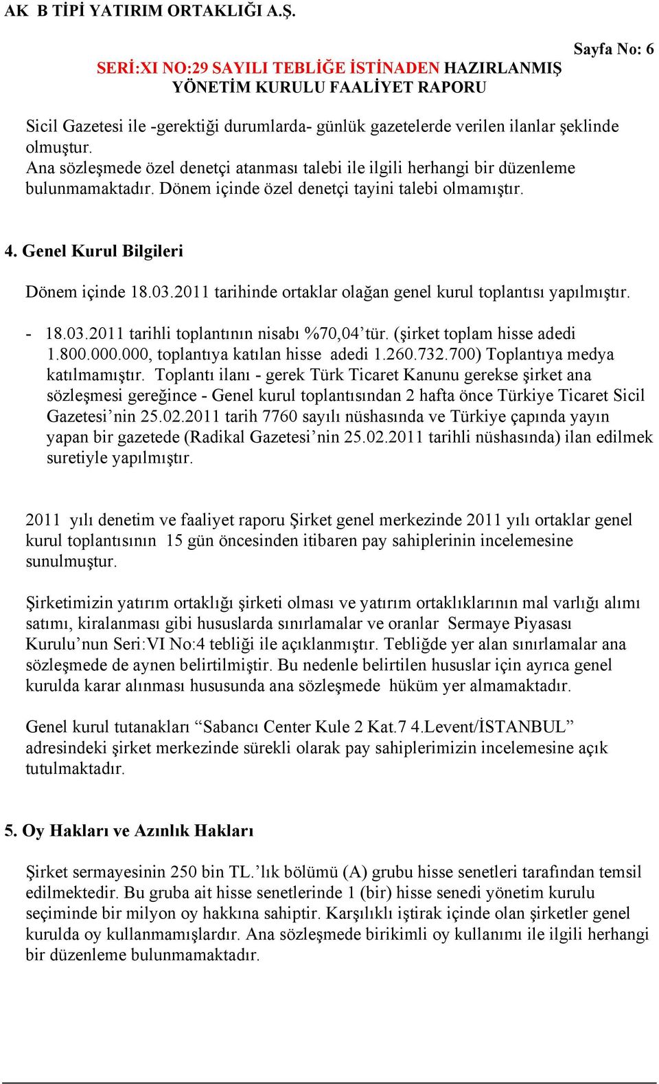 2011 tarihinde ortaklar olağan genel kurul toplantısı yapılmıştır. - 18.03.2011 tarihli toplantının nisabı %70,04 tür. (şirket toplam hisse adedi 1.800.000.000, toplantıya katılan hisse adedi 1.260.