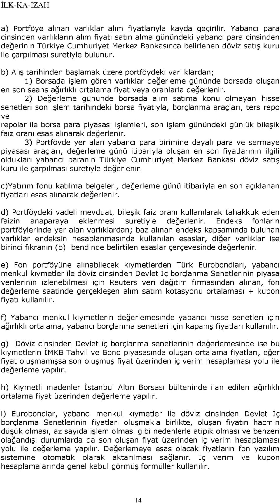 b) Alış tarihinden başlamak üzere portföydeki varlıklardan; 1) Borsada işlem gören varlıklar değerleme gününde borsada oluşan en son seans ağırlıklı ortalama fiyat veya oranlarla değerlenir.